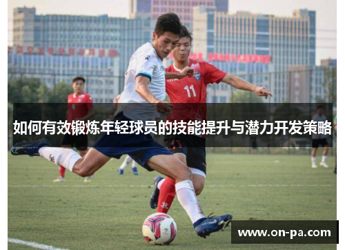如何有效锻炼年轻球员的技能提升与潜力开发策略