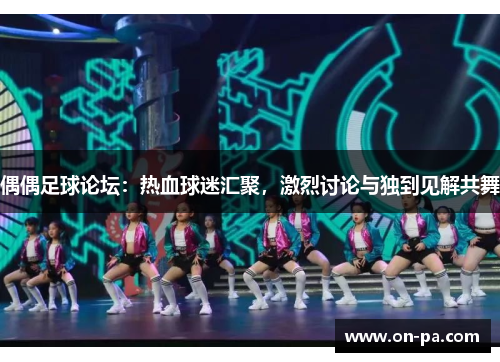 偶偶足球论坛:热血球迷汇聚,激烈讨论与独到见解共舞 偶偶足球论坛:热血球迷汇聚,激烈讨论与独到见解共舞