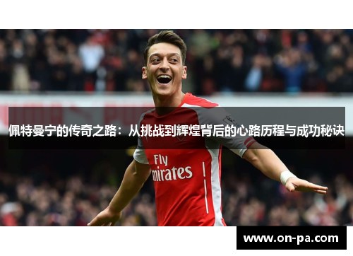 佩特曼宁的传奇之路：从挑战到辉煌背后的心路历程与成功秘诀