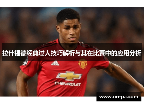 拉什福德经典过人技巧解析与其在比赛中的应用分析 拉什福德经典过人技巧解析与其在比赛中的应用分析