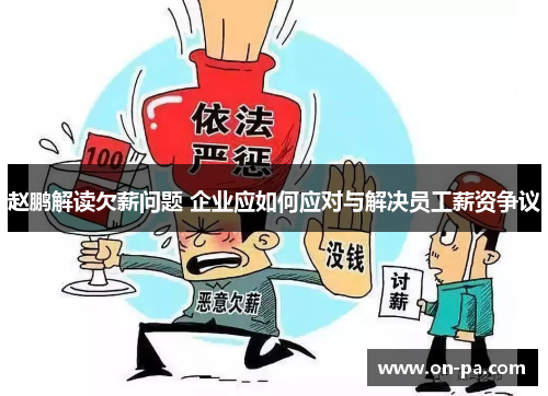 赵鹏解读欠薪问题 企业应如何应对与解决员工薪资争议 赵鹏解读欠薪问题 企业应如何应对与解决员工薪资争议