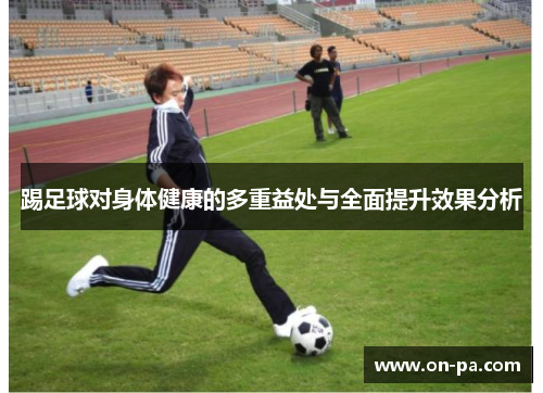 踢足球对身体健康的多重益处与全面提升效果分析 踢足球对身体健康的多重益处与全面提升效果分析