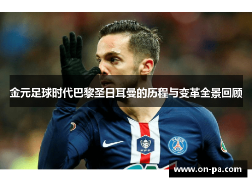 金元足球时代巴黎圣日耳曼的历程与变革全景回顾 金元足球时代巴黎圣日耳曼的历程与变革全景回顾