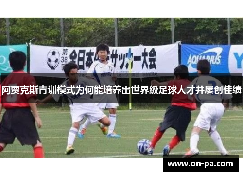 阿贾克斯青训模式为何能培养出世界级足球人才并屡创佳绩