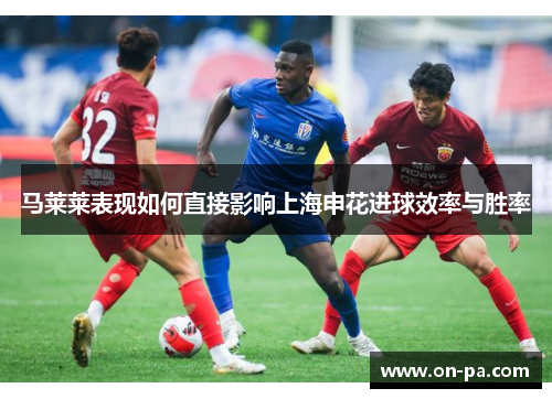 马莱莱表现如何直接影响上海申花进球效率与胜率
