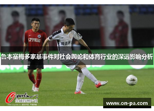 鲁本塞梅多家暴事件对社会舆论和体育行业的深远影响分析