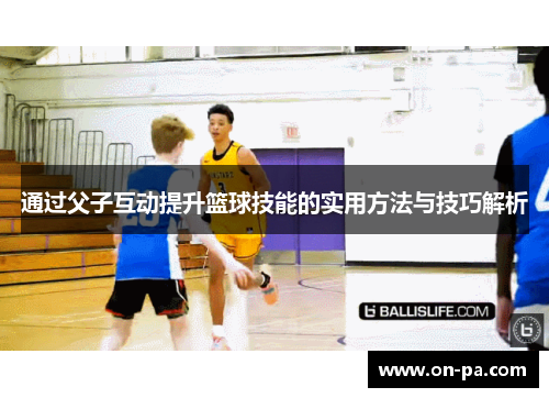 通过父子互动提升篮球技能的实用方法与技巧解析
