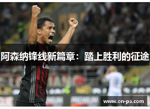 阿森纳锋线新篇章:踏上胜利的征途 阿森纳锋线新篇章:踏上胜利的征途