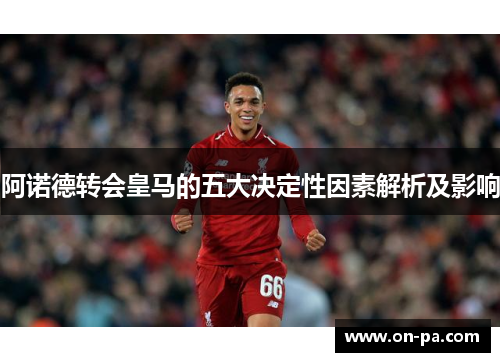 阿诺德转会皇马的五大决定性因素解析及影响