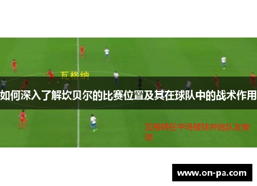 如何深入了解坎贝尔的比赛位置及其在球队中的战术作用 如何深入了解坎贝尔的比赛位置及其在球队中的战术作用