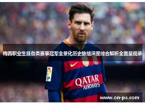 梅西职业生涯各类赛事冠军全景化历史脉络深度综合解析全面呈现录