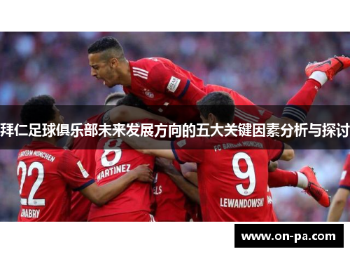 拜仁足球俱乐部未来发展方向的五大关键因素分析与探讨