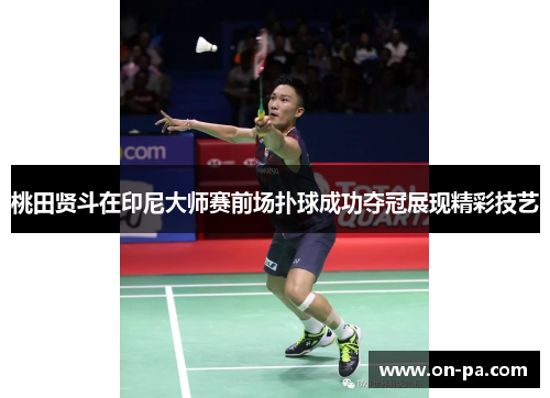 桃田贤斗在印尼大师赛前场扑球成功夺冠展现精彩技艺 桃田贤斗在印尼大师赛前场扑球成功夺冠展现精彩技艺