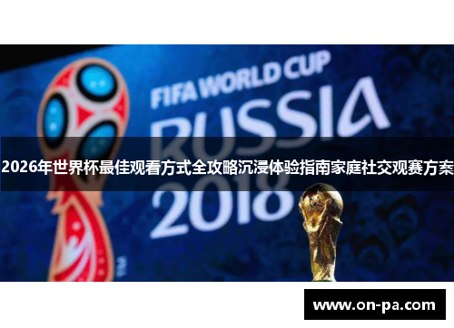2026年世界杯最佳观看方式全攻略沉浸体验指南家庭社交观赛方案 2026年世界杯最佳观看方式全攻略沉浸体验指南家庭社交观赛方案