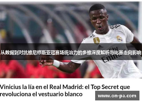 从数据到对抗维尼修斯亚冠赛场统治力的多维深度解析与比赛走向影响