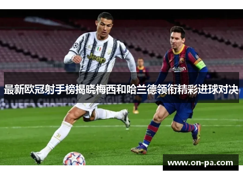 最新欧冠射手榜揭晓梅西和哈兰德领衔精彩进球对决 最新欧冠射手榜揭晓梅西和哈兰德领衔精彩进球对决