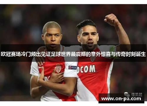 欧冠赛场冷门频出见证足球世界最震撼的意外惊喜与传奇时刻诞生