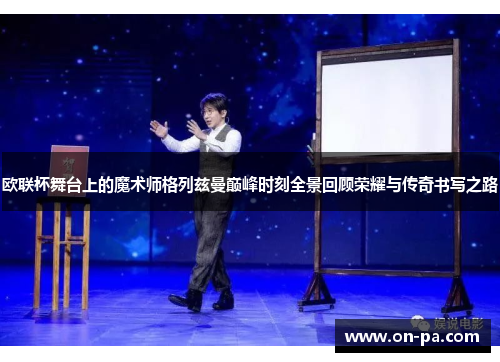 欧联杯舞台上的魔术师格列兹曼巅峰时刻全景回顾荣耀与传奇书写之路