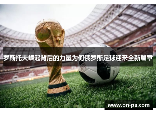 罗斯托夫崛起背后的力量为何俄罗斯足球迎来全新篇章 罗斯托夫崛起背后的力量为何俄罗斯足球迎来全新篇章