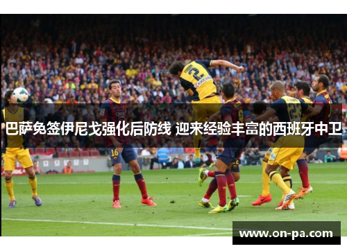 巴萨免签伊尼戈强化后防线 迎来经验丰富的西班牙中卫