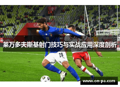 莱万多夫斯基射门技巧与实战应用深度剖析