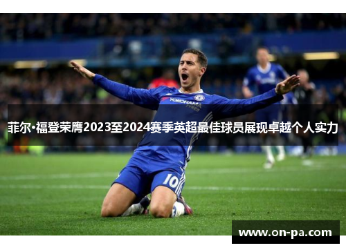 菲尔·福登荣膺2023至2024赛季英超最佳球员展现卓越个人实力