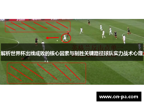 解析世界杯出线成败的核心因素与制胜关键路径球队实力战术心理