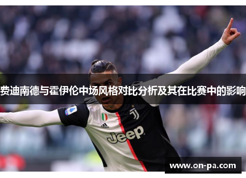 费迪南德与霍伊伦中场风格对比分析及其在比赛中的影响