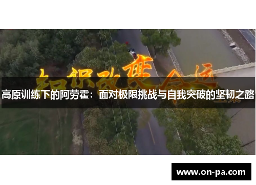 高原训练下的阿劳霍：面对极限挑战与自我突破的坚韧之路