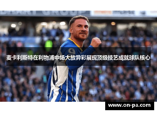 麦卡利斯特在利物浦中场大放异彩展现顶级技艺成就球队核心