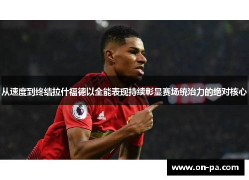 从速度到终结拉什福德以全能表现持续彰显赛场统治力的绝对核心