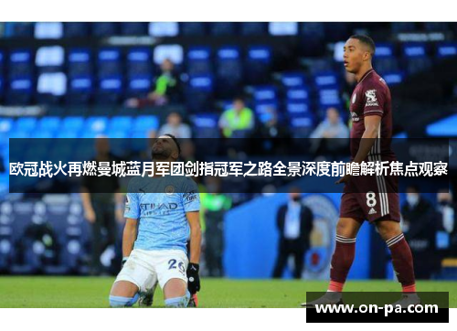 欧冠战火再燃曼城蓝月军团剑指冠军之路全景深度前瞻解析焦点观察