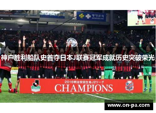 神户胜利船队史首夺日本J联赛冠军成就历史突破荣光