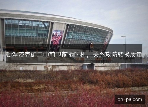 顿涅茨克矿工中前卫前插时机，关系攻防转换质量