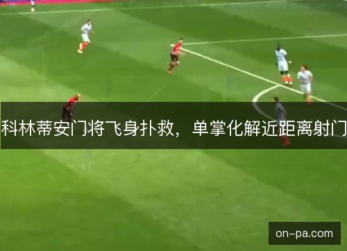 科林蒂安门将飞身扑救,单掌化解近距离射门 科林蒂安门将飞身扑救,单掌化解近距离射门